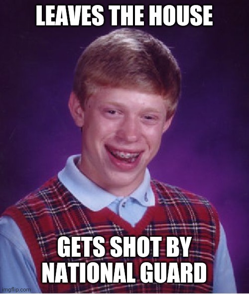 Bad Luck Brian Meme | LEAVES THE HOUSE; GETS SHOT BY NATIONAL GUARD | image tagged in memes,bad luck brian | made w/ Imgflip meme maker