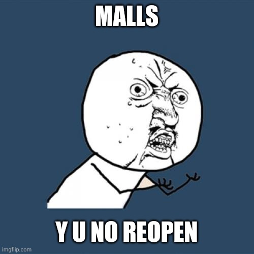 Y U No | MALLS; Y U NO REOPEN | image tagged in memes,y u no | made w/ Imgflip meme maker