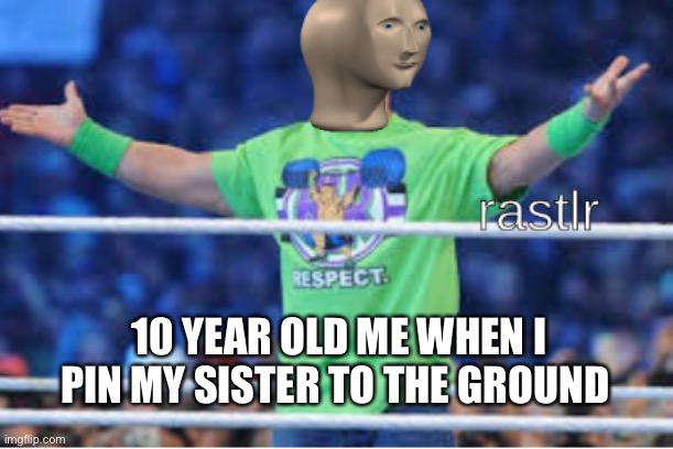 Rastlr | 10 YEAR OLD ME WHEN I PIN MY SISTER TO THE GROUND | image tagged in rastlr | made w/ Imgflip meme maker