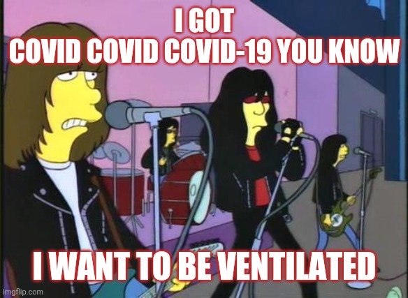 Nothing to do no were to go oh | I GOT
COVID COVID COVID-19 YOU KNOW; I WANT TO BE VENTILATED | image tagged in simpsons - ramones happy birthday,covid 19,covid-19,coronavirus,corona virus | made w/ Imgflip meme maker
