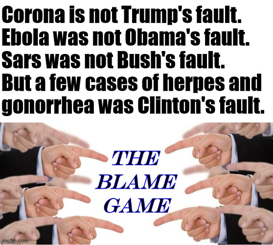 Blame should be on the disease and not the person, except for Bill Clinton. | Corona is not Trump's fault.
Ebola was not Obama's fault.
Sars was not Bush's fault.
But a few cases of herpes and
gonorrhea was Clinton's fault. | image tagged in blame,disease,political humor | made w/ Imgflip meme maker