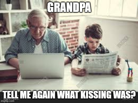What's Kissing? | GRANDPA; TELL ME AGAIN WHAT KISSING WAS? | image tagged in social distancing | made w/ Imgflip meme maker