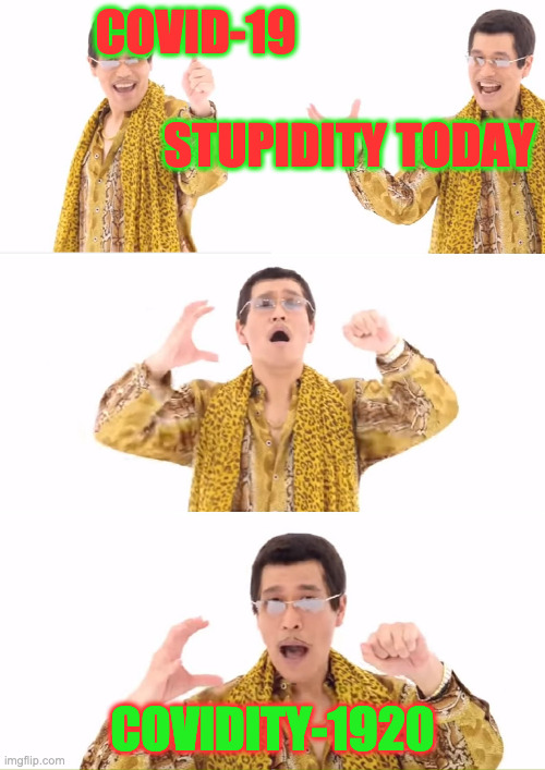 PPAP | COVID-19                                                             STUPIDITY TODAY; COVIDITY-1920 | image tagged in memes,ppap | made w/ Imgflip meme maker