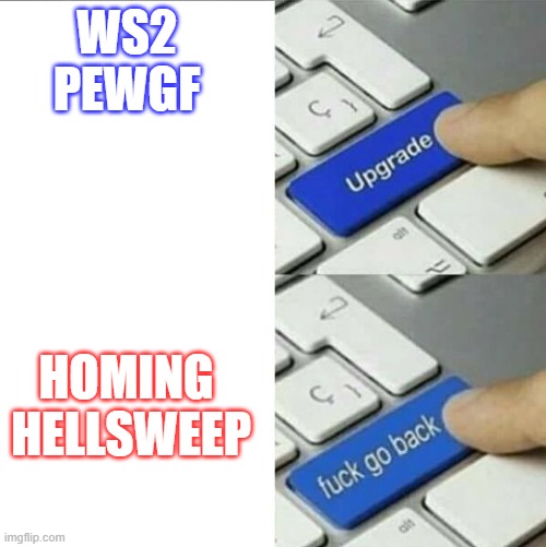 Upgrade go back | WS2
PEWGF; HOMING 
HELLSWEEP | image tagged in upgrade go back | made w/ Imgflip meme maker