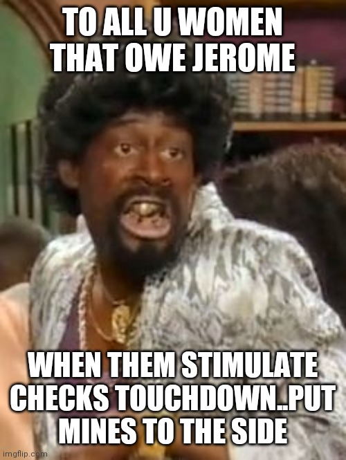 Jerome Martin Lawrence | TO ALL U WOMEN THAT OWE JEROME; WHEN THEM STIMULATE CHECKS TOUCHDOWN..PUT MINES TO THE SIDE | image tagged in jerome martin lawrence | made w/ Imgflip meme maker