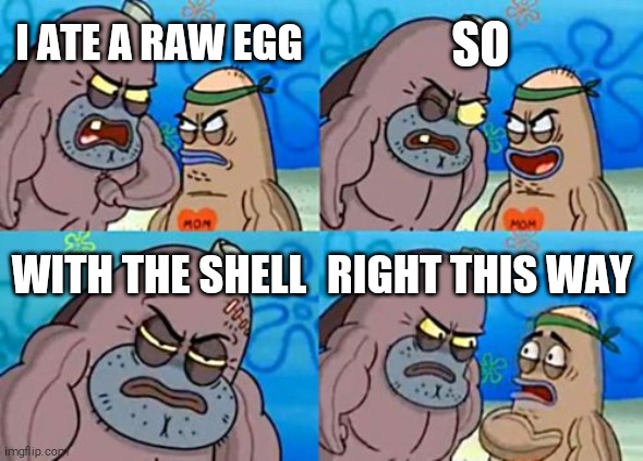 How Tough Are You | SO; I ATE A RAW EGG; WITH THE SHELL; RIGHT THIS WAY | image tagged in memes,how tough are you | made w/ Imgflip meme maker