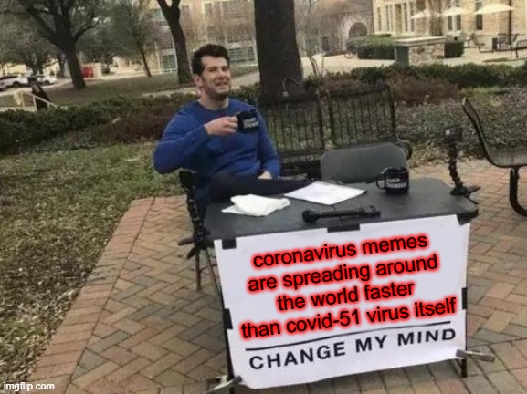 Change My Mind Meme | coronavirus memes are spreading around the world faster than covid-51 virus itself | image tagged in memes,change my mind | made w/ Imgflip meme maker