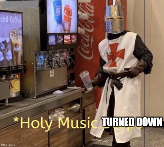 Holy music stops | TURNED DOWN | image tagged in holy music stops | made w/ Imgflip meme maker