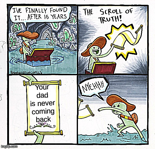 The Scroll Of Truth Meme | Your dad is never coming back | image tagged in memes,the scroll of truth | made w/ Imgflip meme maker