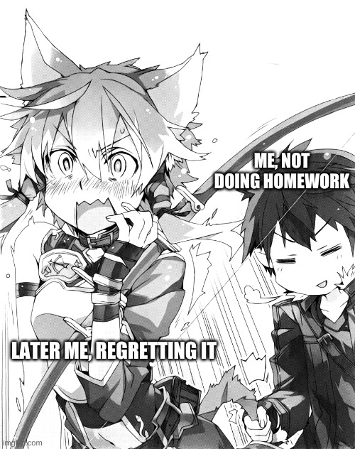 Kirito pulling tail | ME, NOT DOING HOMEWORK; LATER ME, REGRETTING IT | image tagged in kirito pulling tail | made w/ Imgflip meme maker