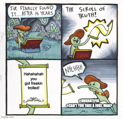 The Scroll Of Truth Meme | Hahahahah
you got freakin trolled! #UNGRATEFUL
#CAN'T YOU TAKE A JOKE, MAN? | image tagged in memes,the scroll of truth | made w/ Imgflip meme maker