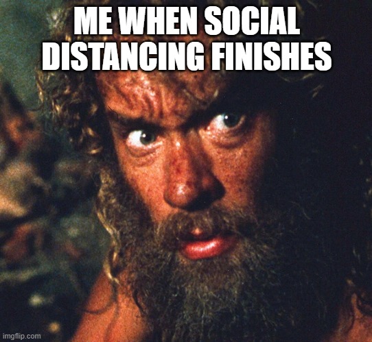Coming out of isolation | ME WHEN SOCIAL DISTANCING FINISHES | image tagged in coming out of isolation | made w/ Imgflip meme maker