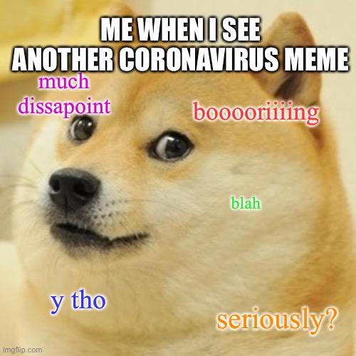 Doge | ME WHEN I SEE ANOTHER CORONAVIRUS MEME; much dissapoint; booooriiiing; blah; y tho; seriously? | image tagged in memes,doge | made w/ Imgflip meme maker