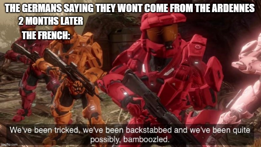 We've been tricked | THE GERMANS SAYING THEY WONT COME FROM THE ARDENNES; 2 MONTHS LATER; THE FRENCH: | image tagged in we've been tricked | made w/ Imgflip meme maker
