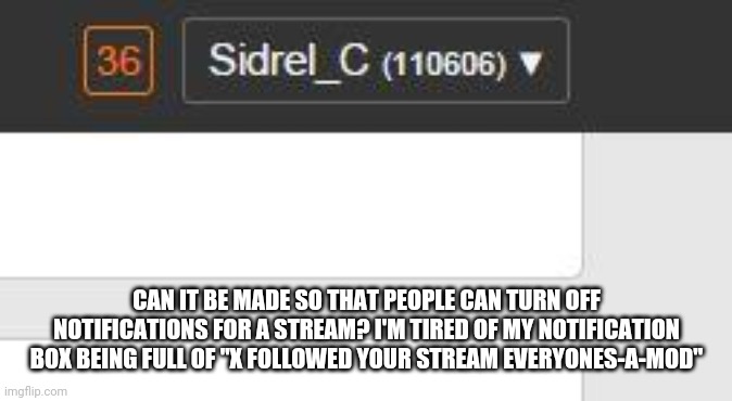 A Ton of Notifications  | CAN IT BE MADE SO THAT PEOPLE CAN TURN OFF NOTIFICATIONS FOR A STREAM? I'M TIRED OF MY NOTIFICATION BOX BEING FULL OF "X FOLLOWED YOUR STREAM EVERYONES-A-MOD" | image tagged in a ton of notifications | made w/ Imgflip meme maker