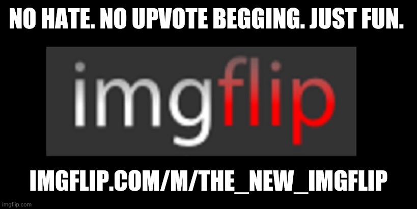 imgflip | NO HATE. NO UPVOTE BEGGING. JUST FUN. IMGFLIP.COM/M/THE_NEW_IMGFLIP | image tagged in imgflip | made w/ Imgflip meme maker