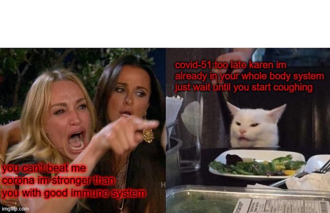 Woman Yelling At Cat | covid-51:too late karen im already in your whole body system just wait until you start coughing; you can't beat me corona im stronger than you with good immune system | image tagged in memes,woman yelling at cat | made w/ Imgflip meme maker