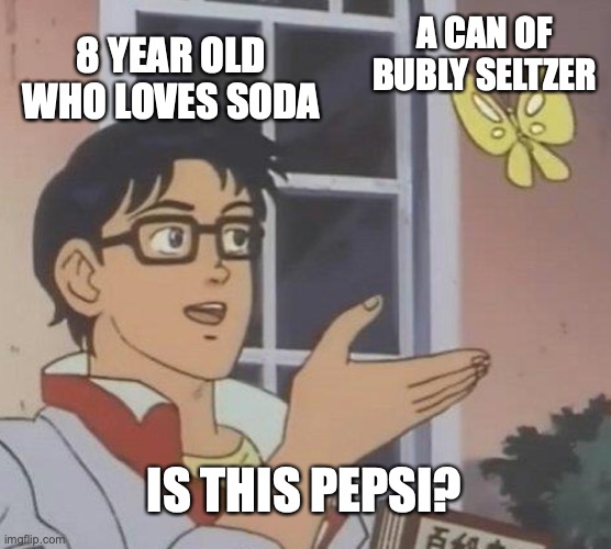 Is This A Pigeon | A CAN OF BUBLY SELTZER; 8 YEAR OLD WHO LOVES SODA; IS THIS PEPSI? | image tagged in memes,is this a pigeon | made w/ Imgflip meme maker