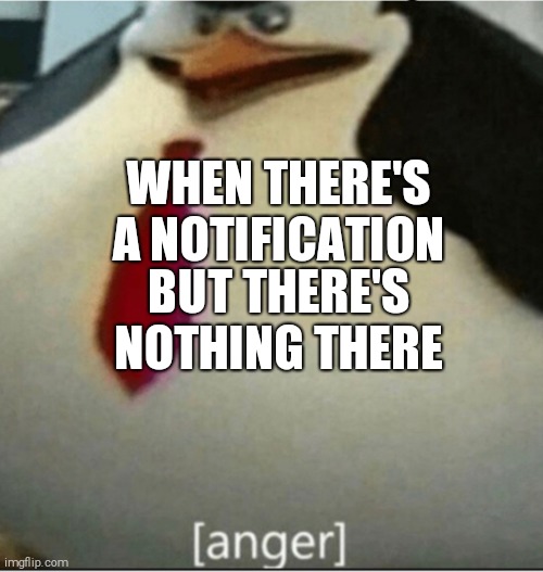 [anger] | WHEN THERE'S A NOTIFICATION; BUT THERE'S NOTHING THERE | image tagged in anger | made w/ Imgflip meme maker