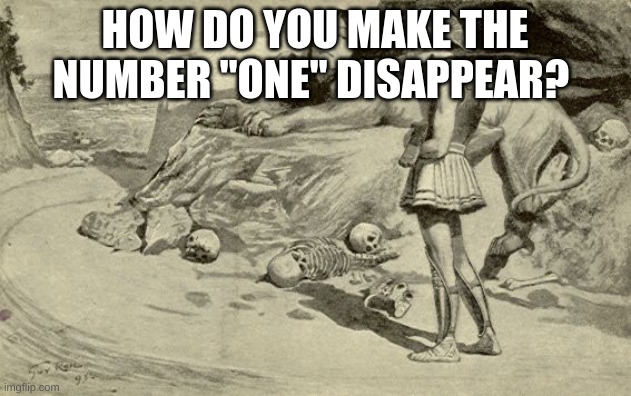 Riddles and Brainteasers | HOW DO YOU MAKE THE NUMBER "ONE" DISAPPEAR? | image tagged in riddles and brainteasers | made w/ Imgflip meme maker