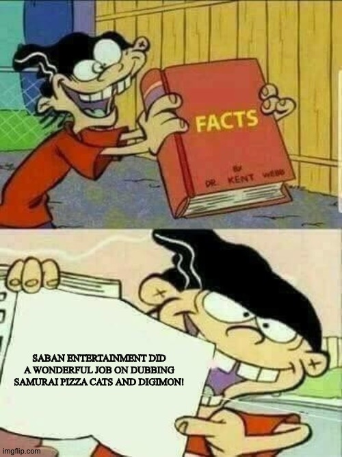 Double d facts book  | SABAN ENTERTAINMENT DID A WONDERFUL JOB ON DUBBING SAMURAI PIZZA CATS AND DIGIMON! | image tagged in double d facts book | made w/ Imgflip meme maker