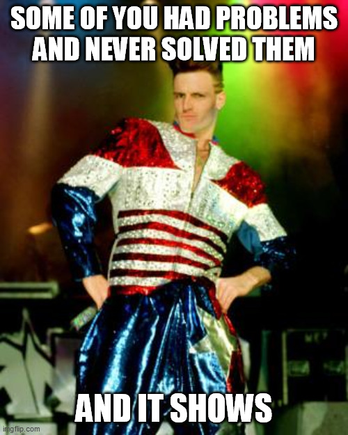 vanilla ice | SOME OF YOU HAD PROBLEMS AND NEVER SOLVED THEM; AND IT SHOWS | image tagged in vanilla ice | made w/ Imgflip meme maker