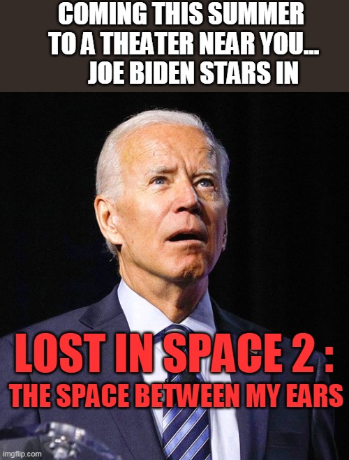 C'mon Man! | COMING THIS SUMMER     TO A THEATER NEAR YOU...         JOE BIDEN STARS IN; LOST IN SPACE 2 :; THE SPACE BETWEEN MY EARS | image tagged in joe biden | made w/ Imgflip meme maker