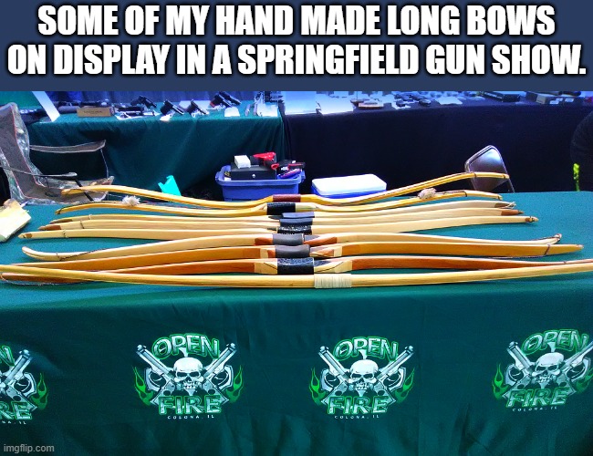 SOME OF MY HAND MADE LONG BOWS ON DISPLAY IN A SPRINGFIELD GUN SHOW. | made w/ Imgflip meme maker