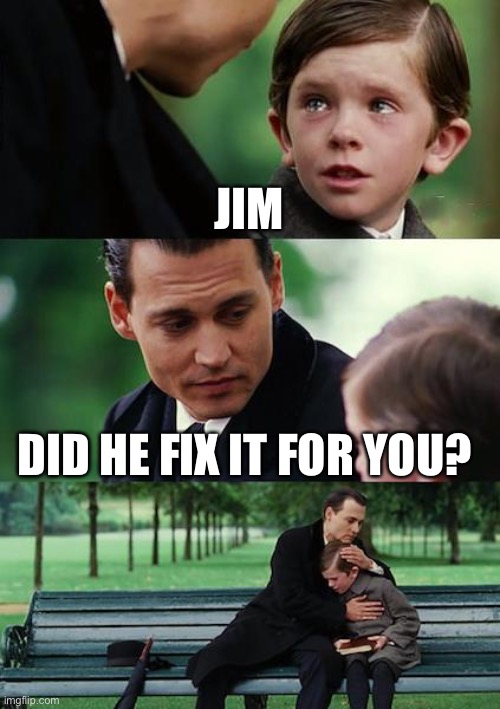 Finding Neverland Meme | JIM; DID HE FIX IT FOR YOU? | image tagged in memes,finding neverland | made w/ Imgflip meme maker