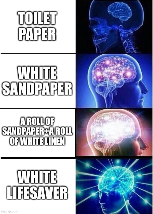 Expanding Brain | TOILET PAPER; WHITE SANDPAPER; A ROLL OF SANDPAPER+A ROLL OF WHITE LINEN; WHITE LIFESAVER | image tagged in memes,expanding brain | made w/ Imgflip meme maker