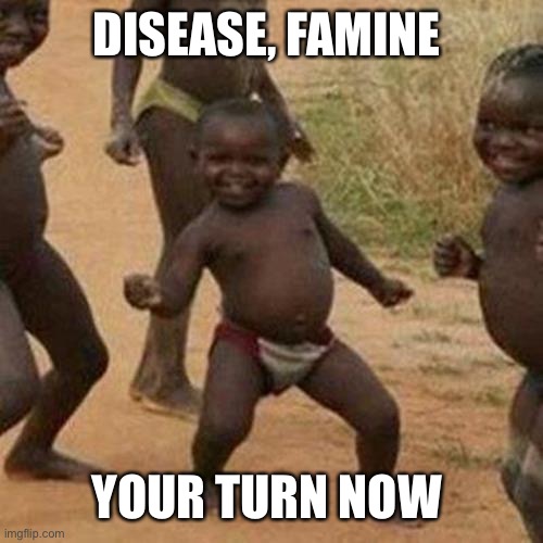 Third World Success Kid Meme | DISEASE, FAMINE; YOUR TURN NOW | image tagged in memes,third world success kid | made w/ Imgflip meme maker