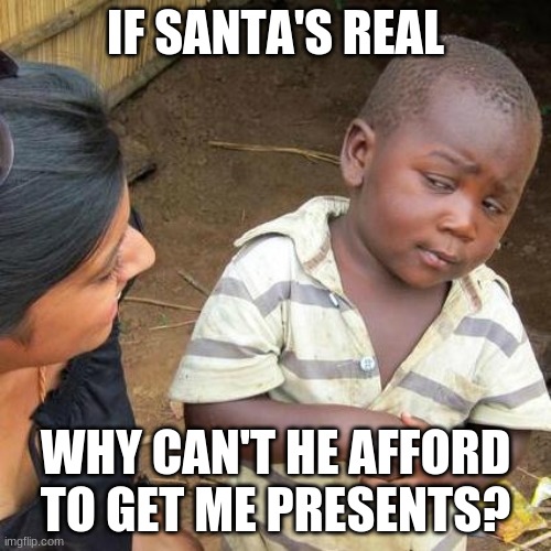 Third World Skeptical Kid Meme | IF SANTA'S REAL; WHY CAN'T HE AFFORD TO GET ME PRESENTS? | image tagged in memes,third world skeptical kid | made w/ Imgflip meme maker