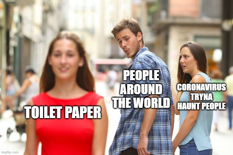 Distracted Boyfriend | PEOPLE AROUND THE WORLD; CORONAVIRUS TRYNA HAUNT PEOPLE; TOILET PAPER | image tagged in memes,distracted boyfriend | made w/ Imgflip meme maker