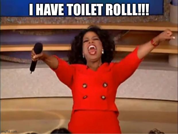 Oprah You Get A Meme | I HAVE TOILET ROLLL!!! | image tagged in memes,oprah you get a | made w/ Imgflip meme maker