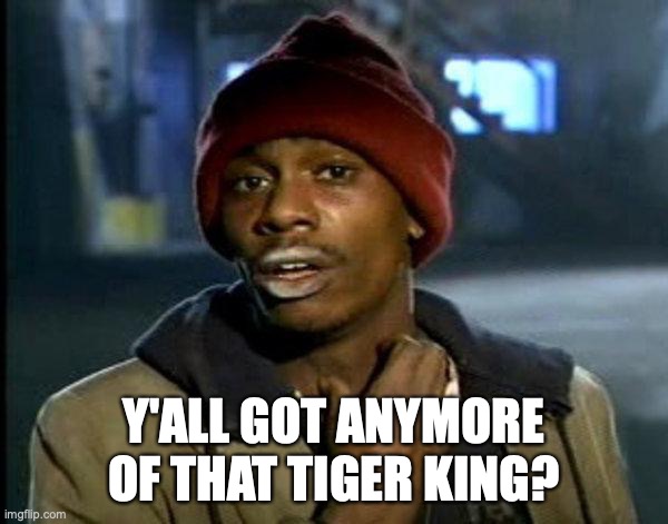 dave chappelle | Y'ALL GOT ANYMORE OF THAT TIGER KING? | image tagged in dave chappelle | made w/ Imgflip meme maker