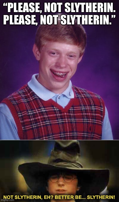 “PLEASE, NOT SLYTHERIN. PLEASE, NOT SLYTHERIN.”; NOT SLYTHERIN, EH? BETTER BE... SLYTHERIN! | image tagged in memes,bad luck brian,harry potter sorting hat | made w/ Imgflip meme maker