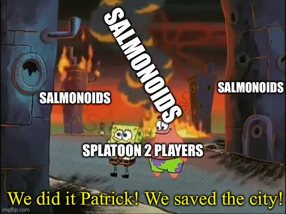  SALMONOIDS; SALMONOIDS; SALMONOIDS; SPLATOON 2 PLAYERS; We did it Patrick! We saved the city! | image tagged in we did it patrick we saved the city | made w/ Imgflip meme maker