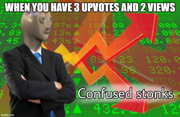 Confused Stonks | WHEN YOU HAVE 3 UPVOTES AND 2 VIEWS | image tagged in confused stonks | made w/ Imgflip meme maker