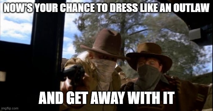 NOW'S YOUR CHANCE TO DRESS LIKE AN OUTLAW; AND GET AWAY WITH IT | image tagged in coronavirus,ppe | made w/ Imgflip meme maker