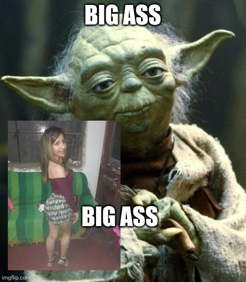 Star Wars Yoda | BIG ASS; BIG ASS | image tagged in memes,star wars yoda | made w/ Imgflip meme maker