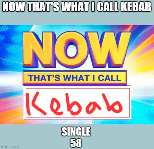 Now That’s What I Call | NOW THAT'S WHAT I CALL KEBAB; SINGLE
58 | image tagged in now thats what i call | made w/ Imgflip meme maker