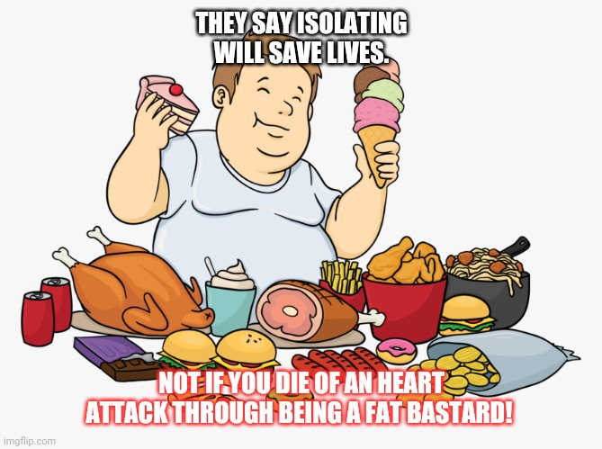 Image tagged in isolation,eating,fat,too much food - Imgflip