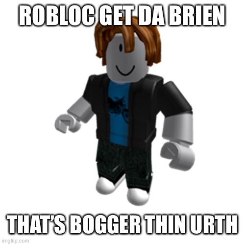 ROBLOX bacon hair | ROBLOC GET DA BRIEN THAT’S BOGGER THIN URTH | image tagged in roblox bacon hair | made w/ Imgflip meme maker