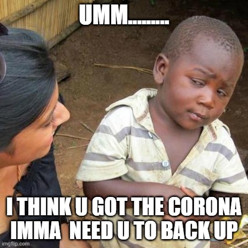 Third World Skeptical Kid | UMM......... I THINK U GOT THE CORONA IMMA  NEED U TO BACK UP | image tagged in memes,third world skeptical kid | made w/ Imgflip meme maker