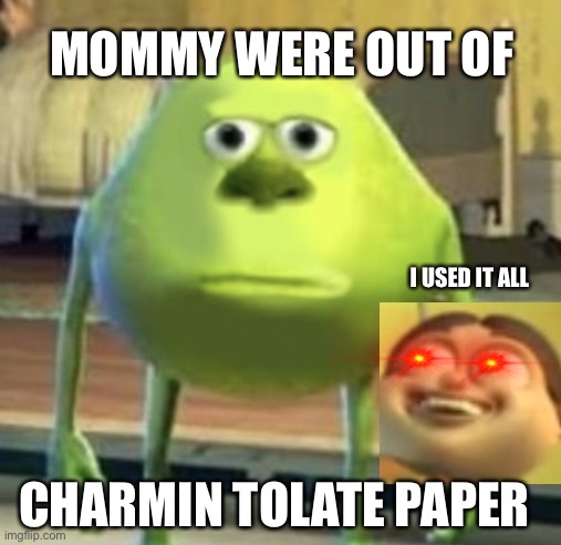 Mike Wazowski Face Swap | MOMMY WERE OUT OF; I USED IT ALL; CHARMIN TOLATE PAPER | image tagged in mike wazowski face swap | made w/ Imgflip meme maker