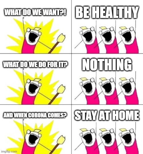 uncommon opinion | WHAT DO WE WANT?! BE HEALTHY; WHAT DO WE DO FOR IT? NOTHING; AND WHEN CORONA COMES? STAY AT HOME | image tagged in memes,what do we want 3,corona | made w/ Imgflip meme maker