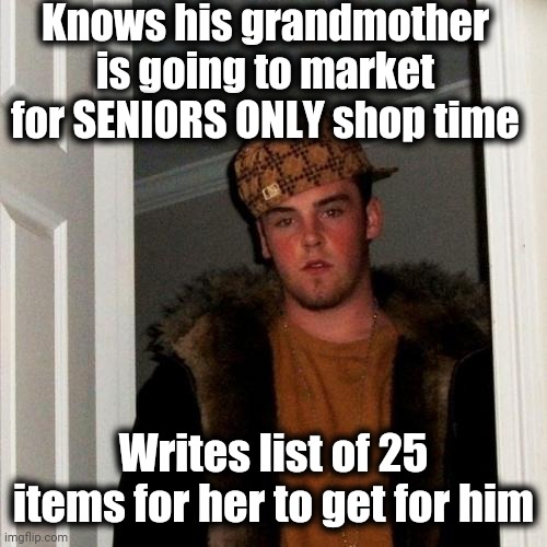 Scumbag Steve | Knows his grandmother is going to market for SENIORS ONLY shop time; Writes list of 25 items for her to get for him | image tagged in memes,scumbag steve | made w/ Imgflip meme maker