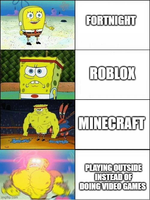 Sponge Finna Commit Muder | FORTNIGHT; ROBLOX; MINECRAFT; PLAYING OUTSIDE INSTEAD OF DOING VIDEO GAMES | image tagged in sponge finna commit muder | made w/ Imgflip meme maker