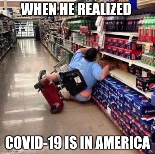 Fat Person Falling Over | WHEN HE REALIZED; COVID-19 IS IN AMERICA | image tagged in fat person falling over | made w/ Imgflip meme maker