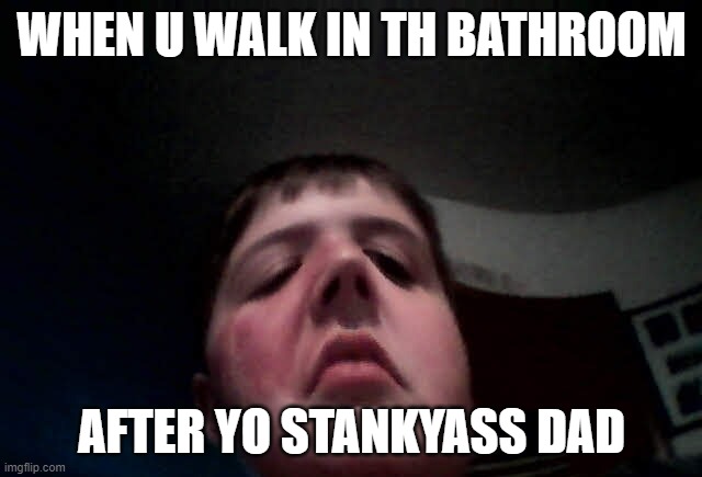 sniff sniff | WHEN U WALK IN TH BATHROOM; AFTER YO STANKYASS DAD | image tagged in sniff sniff | made w/ Imgflip meme maker